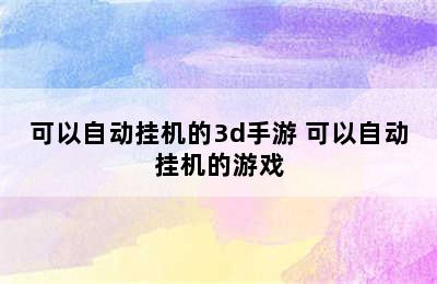 可以自动挂机的3d手游 可以自动挂机的游戏